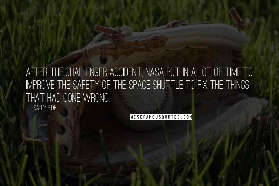 Sally Ride Quotes: After the Challenger accident, NASA put in a lot of time to improve the safety of the space shuttle to fix the things that had gone wrong.