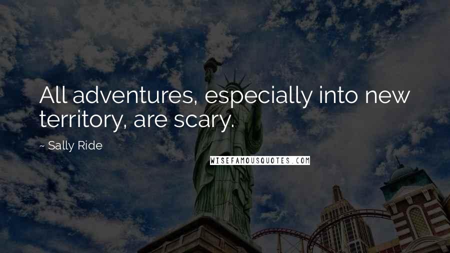 Sally Ride Quotes: All adventures, especially into new territory, are scary.