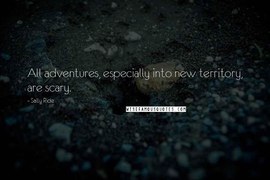 Sally Ride Quotes: All adventures, especially into new territory, are scary.