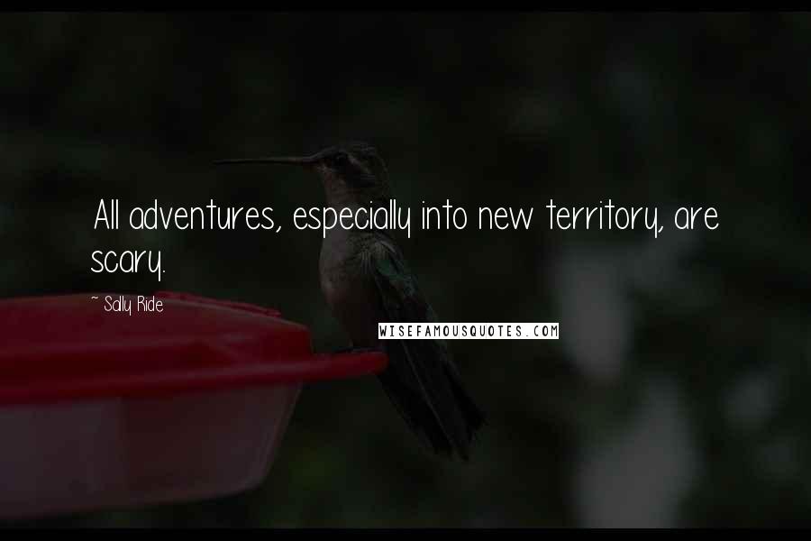 Sally Ride Quotes: All adventures, especially into new territory, are scary.