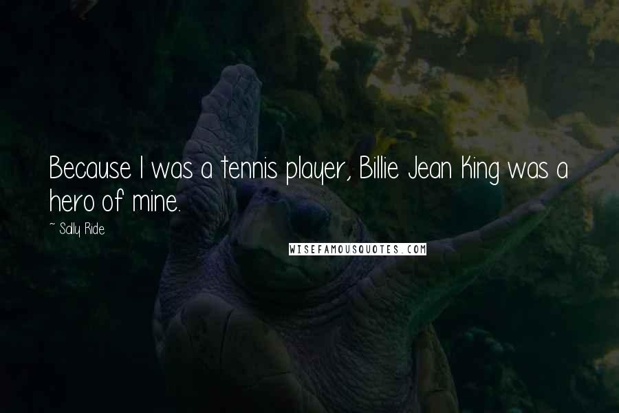 Sally Ride Quotes: Because I was a tennis player, Billie Jean King was a hero of mine.