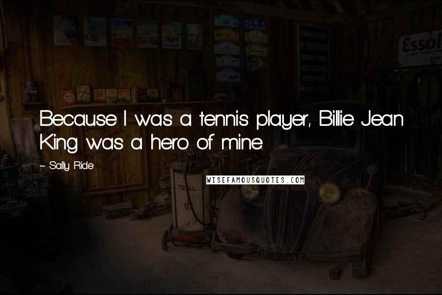 Sally Ride Quotes: Because I was a tennis player, Billie Jean King was a hero of mine.