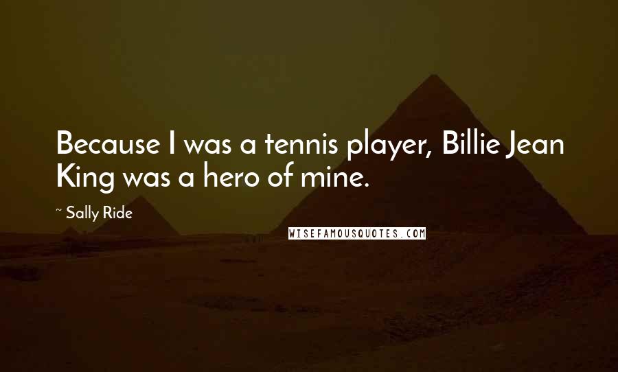 Sally Ride Quotes: Because I was a tennis player, Billie Jean King was a hero of mine.