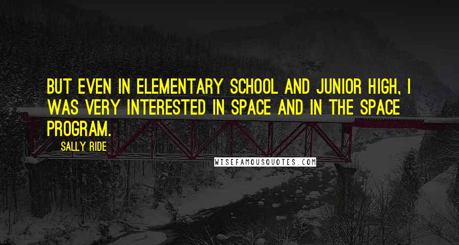 Sally Ride Quotes: But even in elementary school and junior high, I was very interested in space and in the space program.