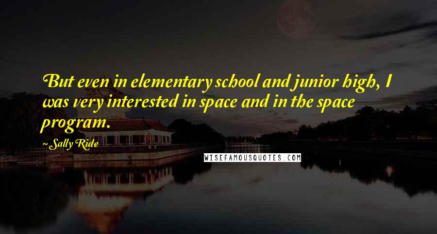 Sally Ride Quotes: But even in elementary school and junior high, I was very interested in space and in the space program.