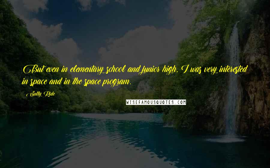 Sally Ride Quotes: But even in elementary school and junior high, I was very interested in space and in the space program.
