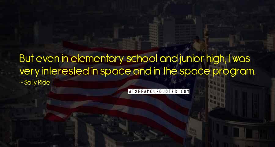 Sally Ride Quotes: But even in elementary school and junior high, I was very interested in space and in the space program.