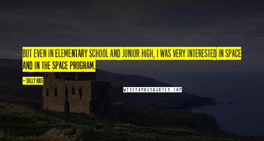 Sally Ride Quotes: But even in elementary school and junior high, I was very interested in space and in the space program.
