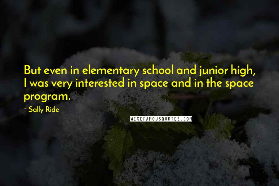Sally Ride Quotes: But even in elementary school and junior high, I was very interested in space and in the space program.