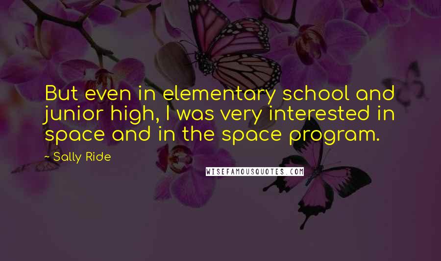 Sally Ride Quotes: But even in elementary school and junior high, I was very interested in space and in the space program.