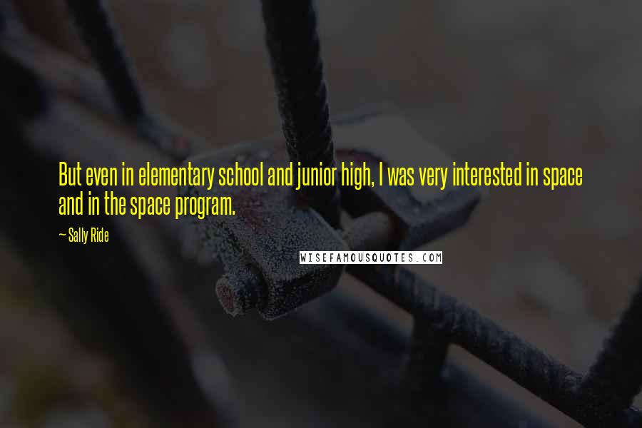 Sally Ride Quotes: But even in elementary school and junior high, I was very interested in space and in the space program.