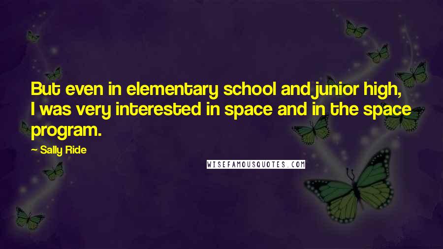 Sally Ride Quotes: But even in elementary school and junior high, I was very interested in space and in the space program.