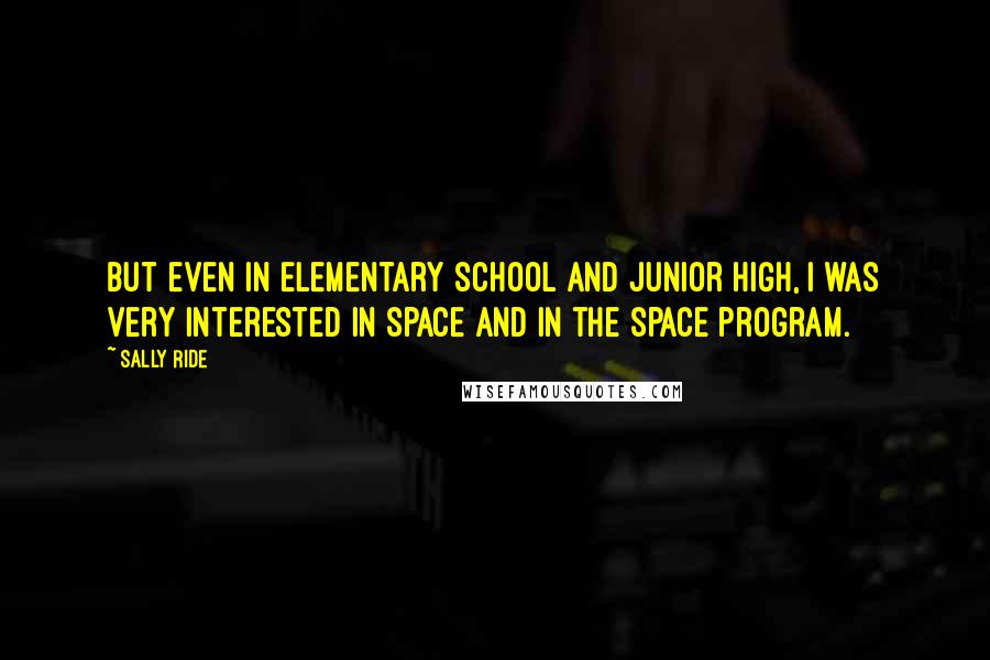 Sally Ride Quotes: But even in elementary school and junior high, I was very interested in space and in the space program.