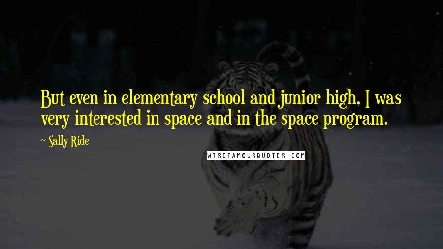 Sally Ride Quotes: But even in elementary school and junior high, I was very interested in space and in the space program.