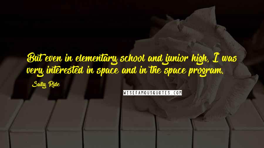 Sally Ride Quotes: But even in elementary school and junior high, I was very interested in space and in the space program.