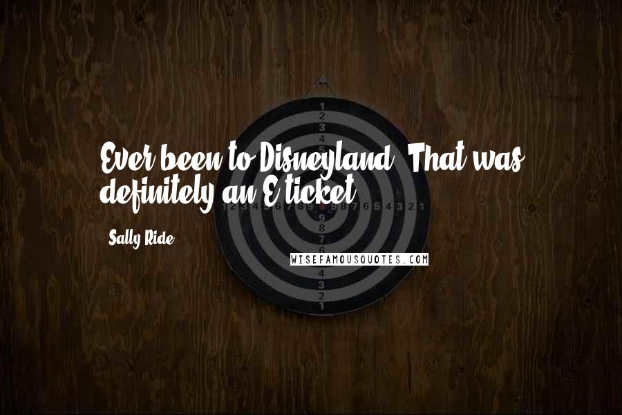 Sally Ride Quotes: Ever been to Disneyland? That was definitely an E ticket!