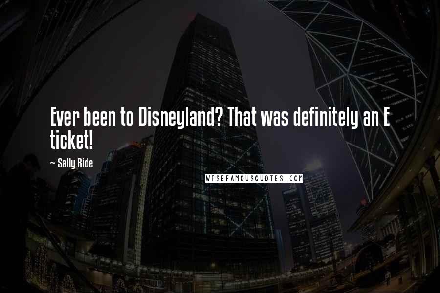Sally Ride Quotes: Ever been to Disneyland? That was definitely an E ticket!