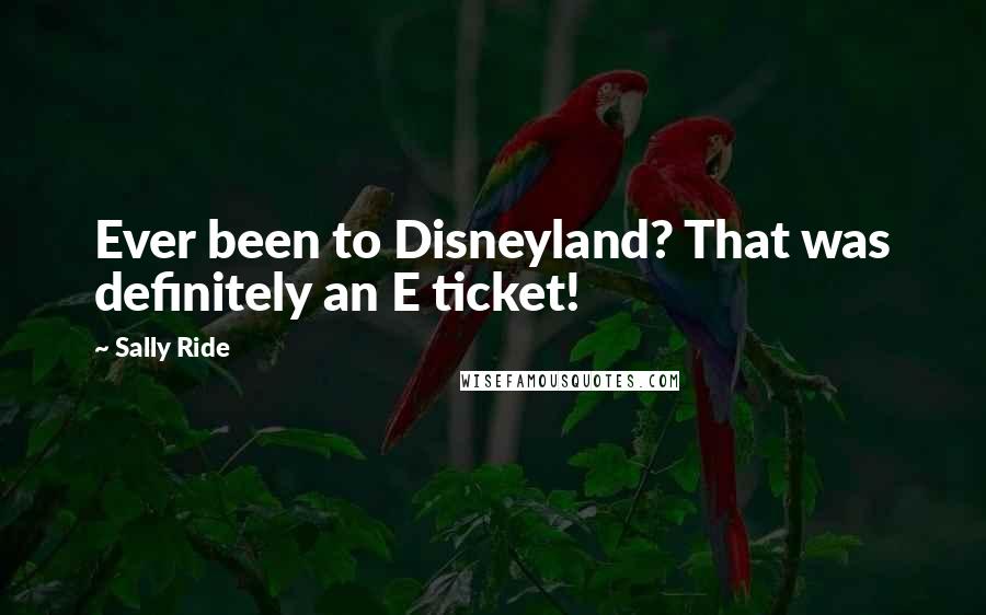 Sally Ride Quotes: Ever been to Disneyland? That was definitely an E ticket!