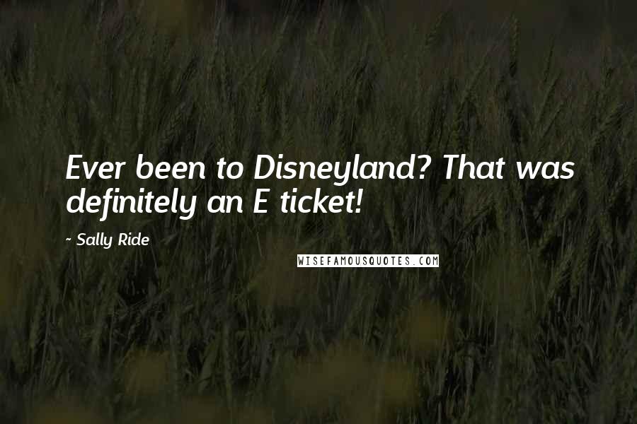 Sally Ride Quotes: Ever been to Disneyland? That was definitely an E ticket!