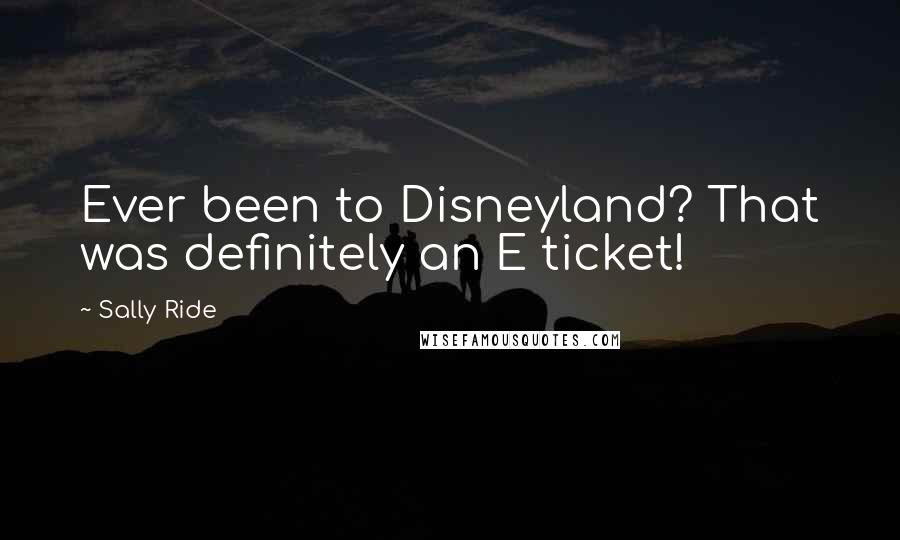 Sally Ride Quotes: Ever been to Disneyland? That was definitely an E ticket!