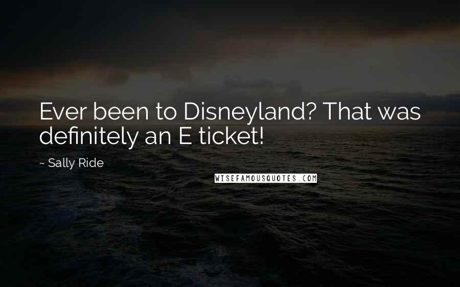 Sally Ride Quotes: Ever been to Disneyland? That was definitely an E ticket!