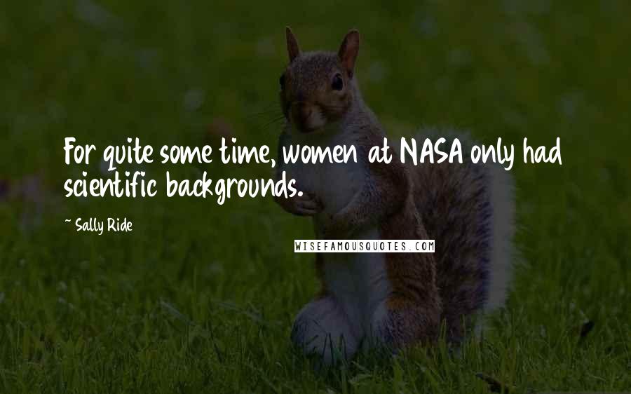 Sally Ride Quotes: For quite some time, women at NASA only had scientific backgrounds.