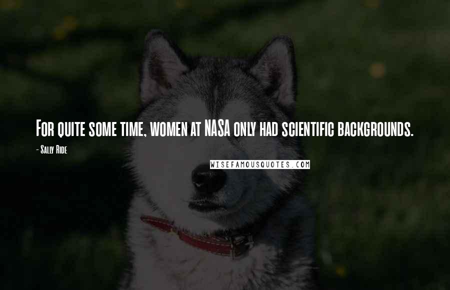 Sally Ride Quotes: For quite some time, women at NASA only had scientific backgrounds.