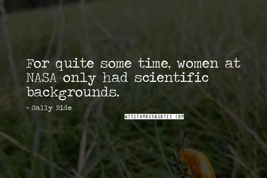 Sally Ride Quotes: For quite some time, women at NASA only had scientific backgrounds.