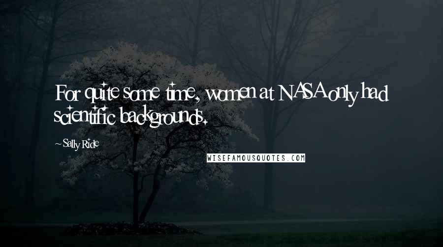 Sally Ride Quotes: For quite some time, women at NASA only had scientific backgrounds.