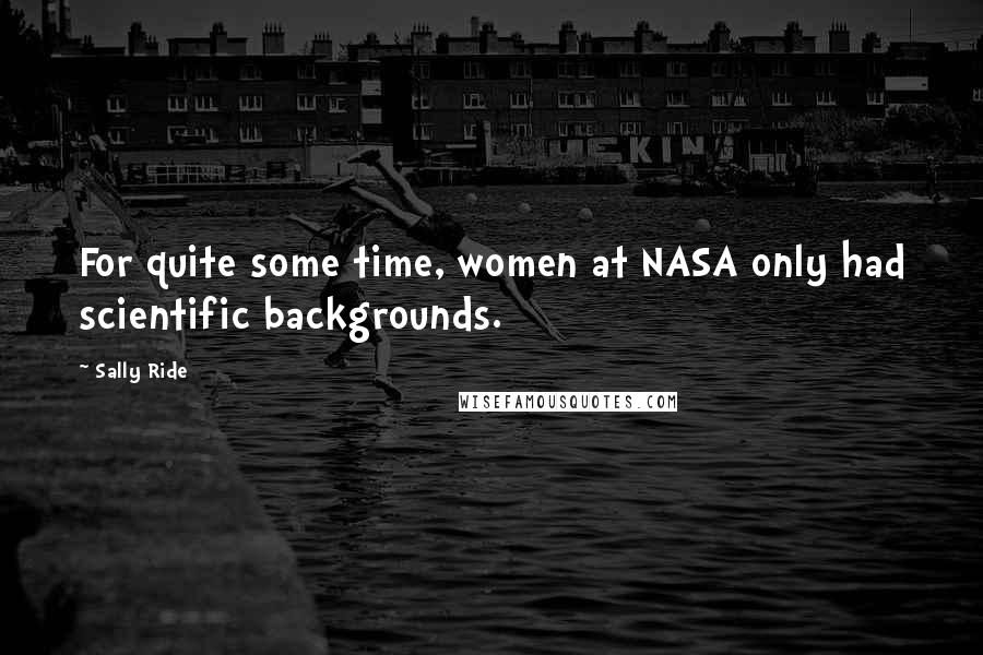 Sally Ride Quotes: For quite some time, women at NASA only had scientific backgrounds.