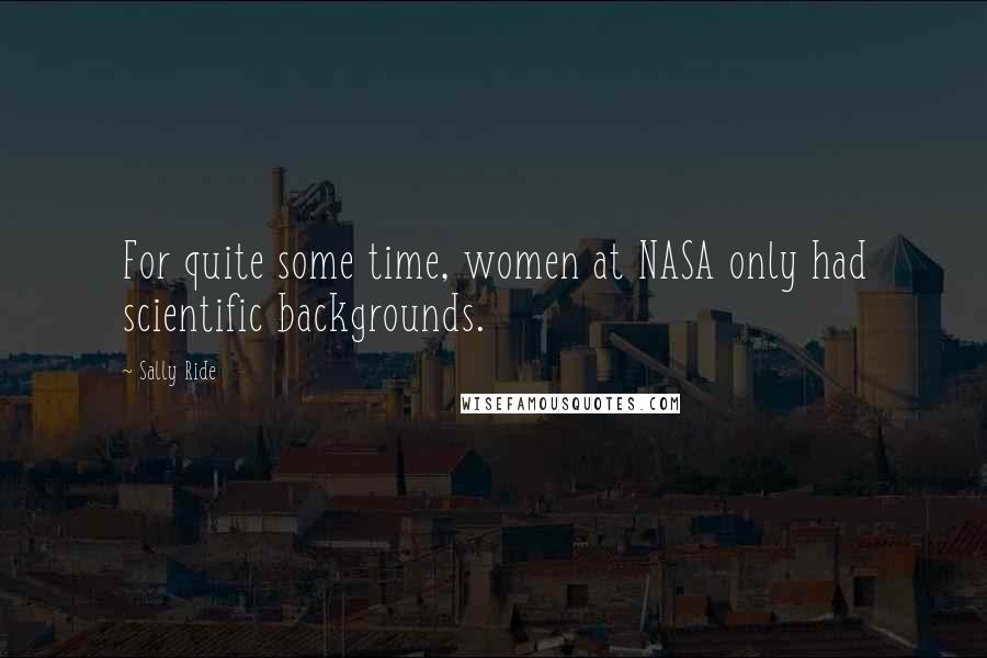 Sally Ride Quotes: For quite some time, women at NASA only had scientific backgrounds.