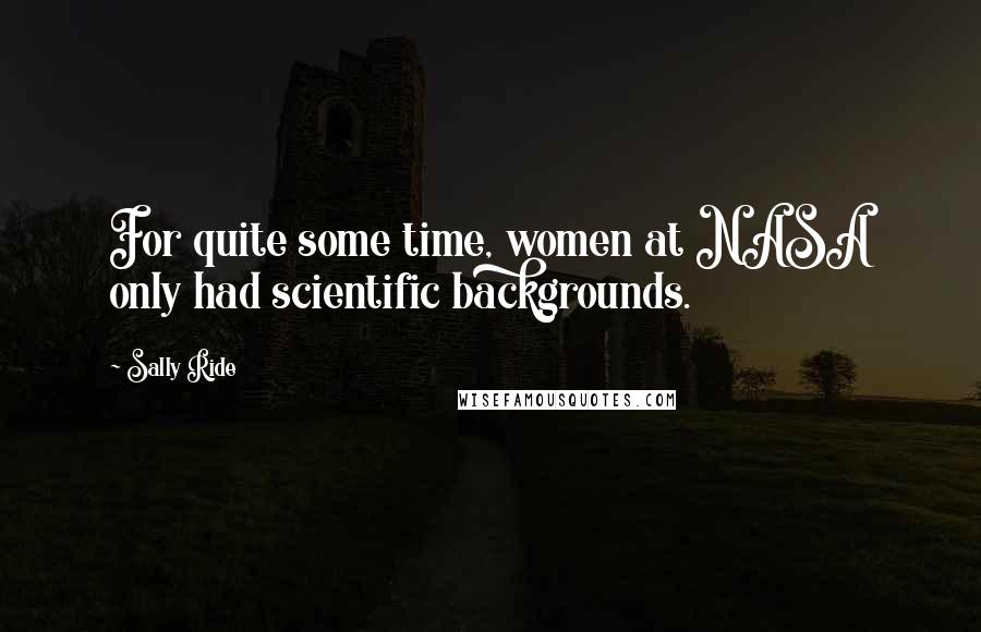 Sally Ride Quotes: For quite some time, women at NASA only had scientific backgrounds.