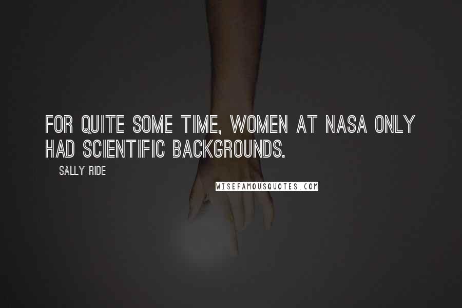 Sally Ride Quotes: For quite some time, women at NASA only had scientific backgrounds.