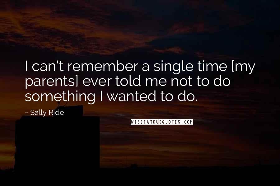 Sally Ride Quotes: I can't remember a single time [my parents] ever told me not to do something I wanted to do.