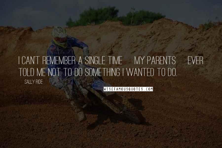 Sally Ride Quotes: I can't remember a single time [my parents] ever told me not to do something I wanted to do.