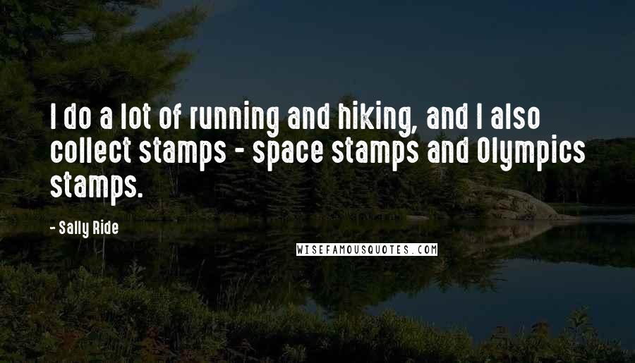 Sally Ride Quotes: I do a lot of running and hiking, and I also collect stamps - space stamps and Olympics stamps.