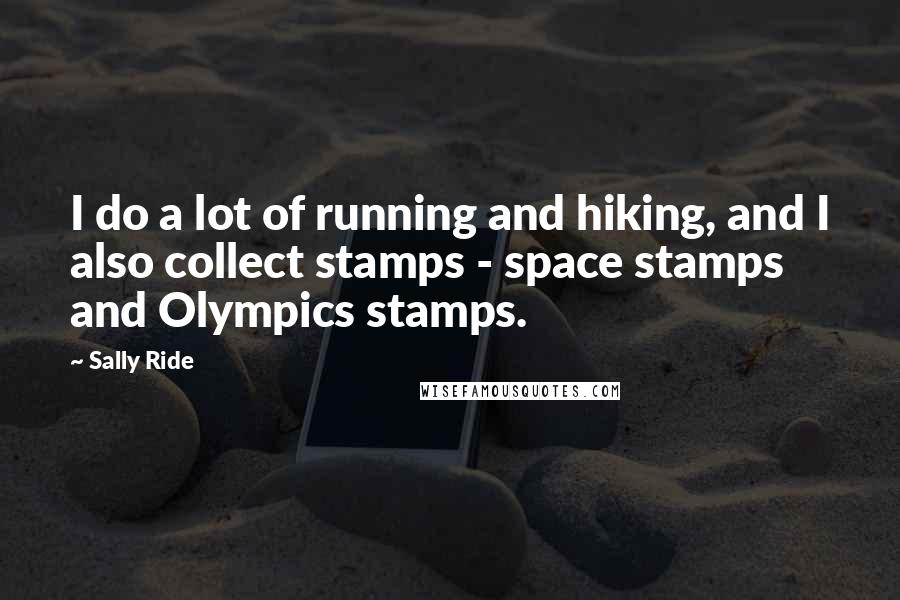 Sally Ride Quotes: I do a lot of running and hiking, and I also collect stamps - space stamps and Olympics stamps.