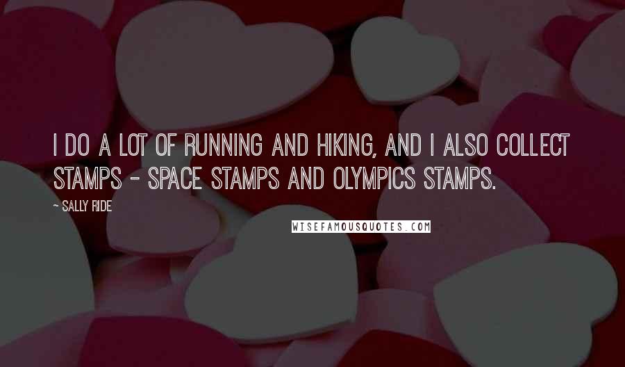 Sally Ride Quotes: I do a lot of running and hiking, and I also collect stamps - space stamps and Olympics stamps.