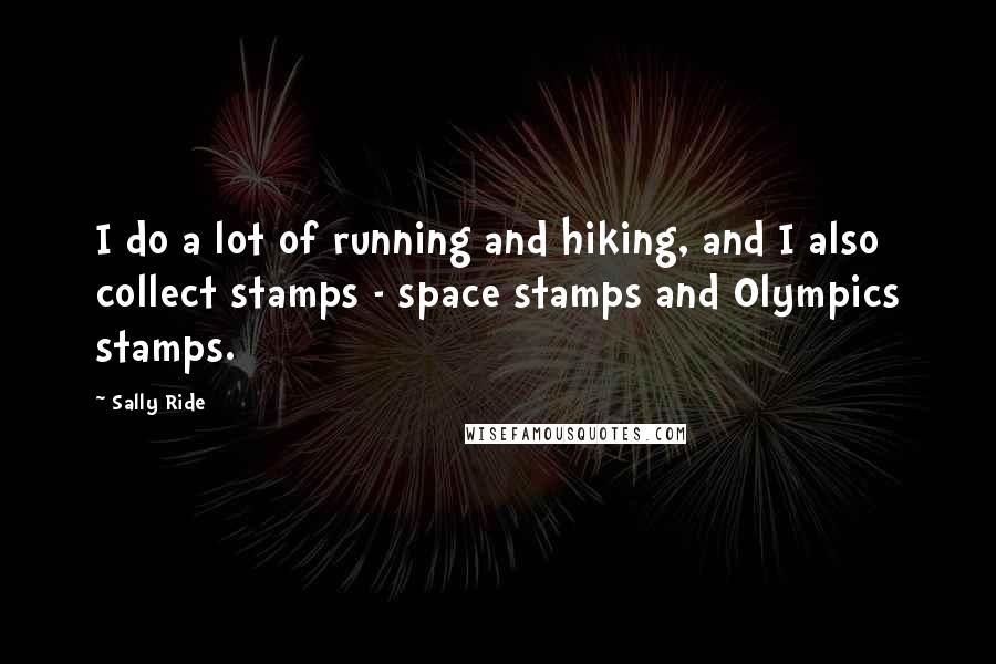 Sally Ride Quotes: I do a lot of running and hiking, and I also collect stamps - space stamps and Olympics stamps.