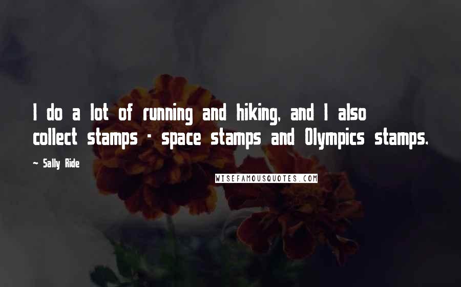 Sally Ride Quotes: I do a lot of running and hiking, and I also collect stamps - space stamps and Olympics stamps.