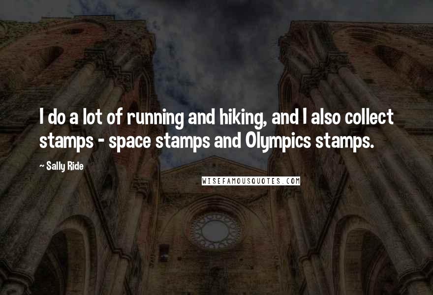 Sally Ride Quotes: I do a lot of running and hiking, and I also collect stamps - space stamps and Olympics stamps.