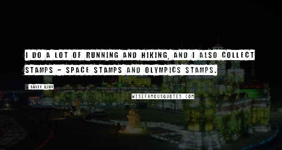 Sally Ride Quotes: I do a lot of running and hiking, and I also collect stamps - space stamps and Olympics stamps.