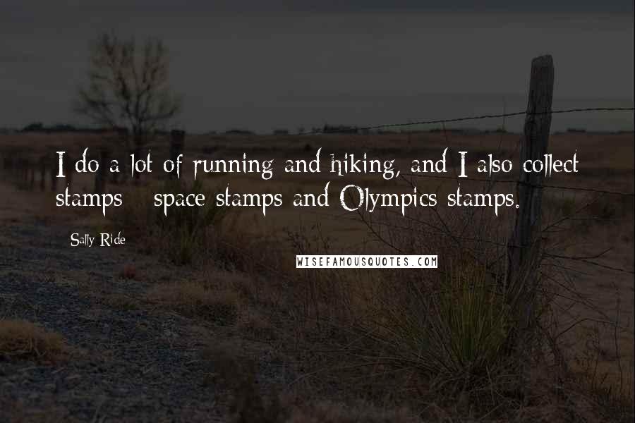 Sally Ride Quotes: I do a lot of running and hiking, and I also collect stamps - space stamps and Olympics stamps.