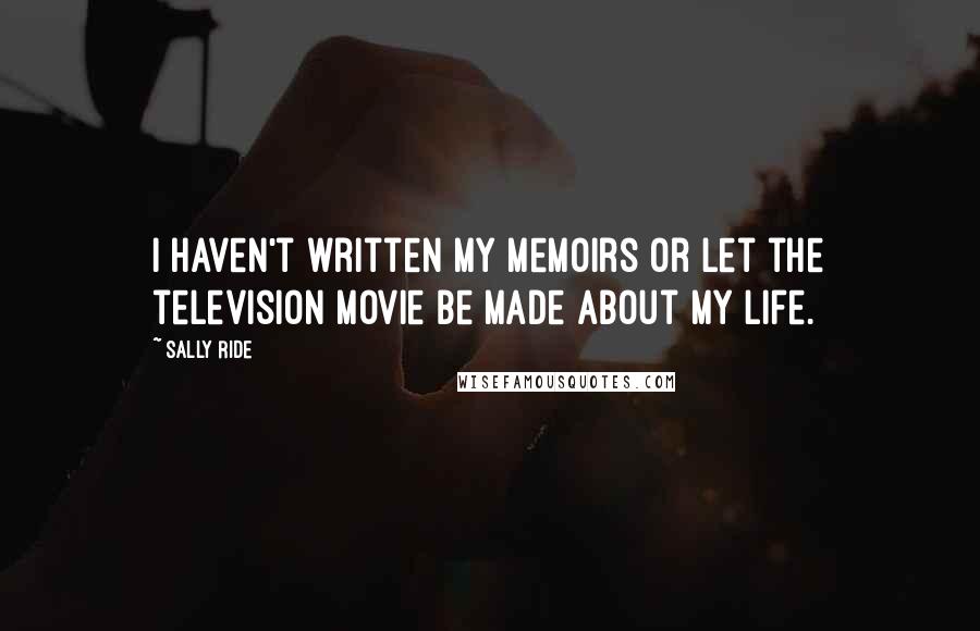 Sally Ride Quotes: I haven't written my memoirs or let the television movie be made about my life.