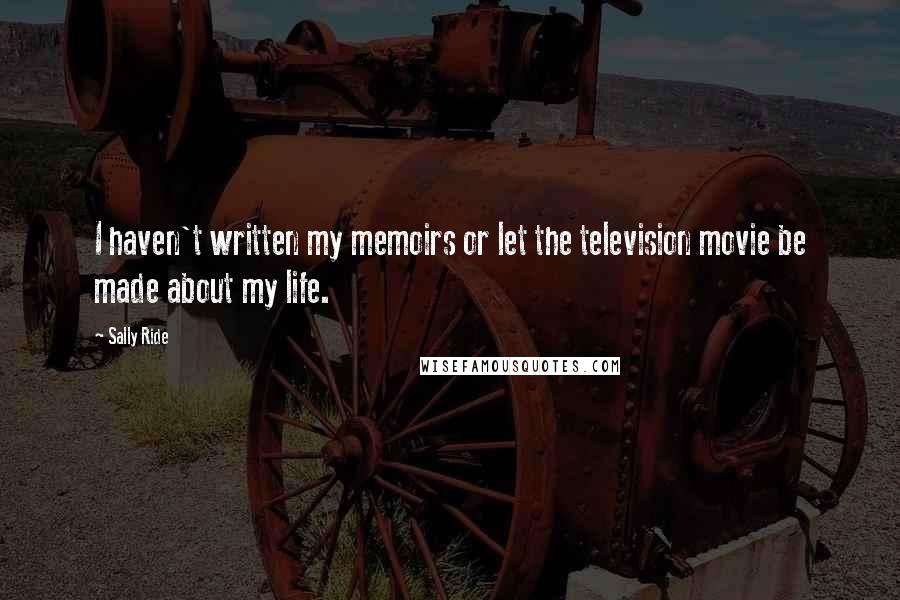 Sally Ride Quotes: I haven't written my memoirs or let the television movie be made about my life.