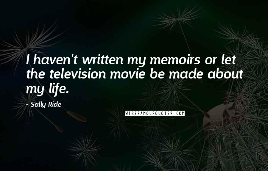 Sally Ride Quotes: I haven't written my memoirs or let the television movie be made about my life.