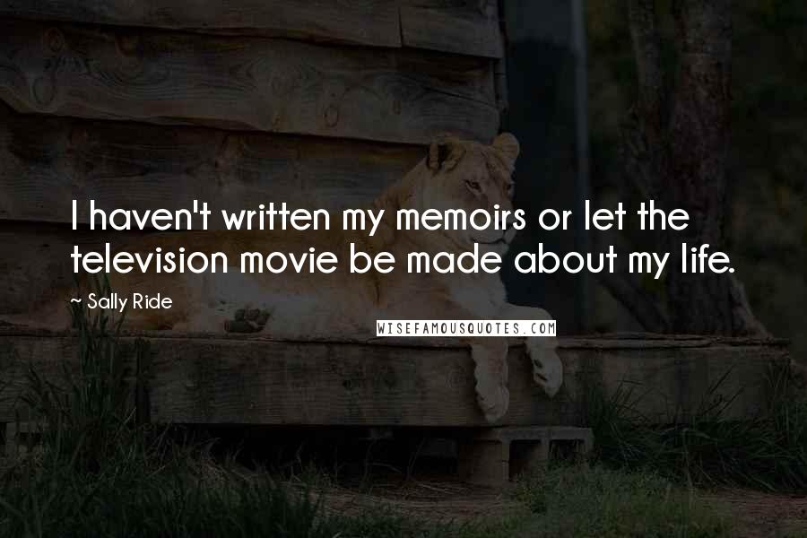 Sally Ride Quotes: I haven't written my memoirs or let the television movie be made about my life.