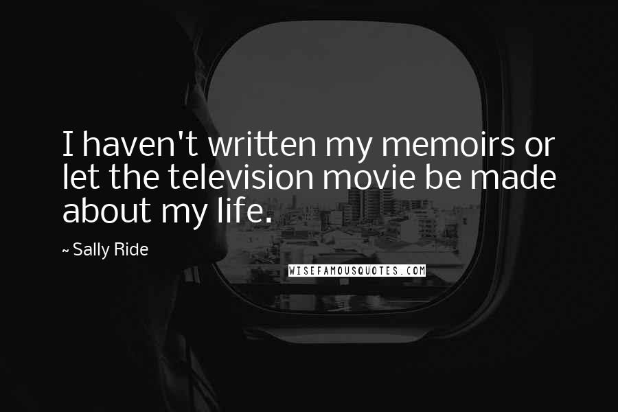 Sally Ride Quotes: I haven't written my memoirs or let the television movie be made about my life.