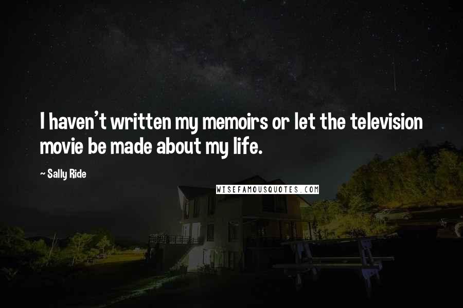 Sally Ride Quotes: I haven't written my memoirs or let the television movie be made about my life.