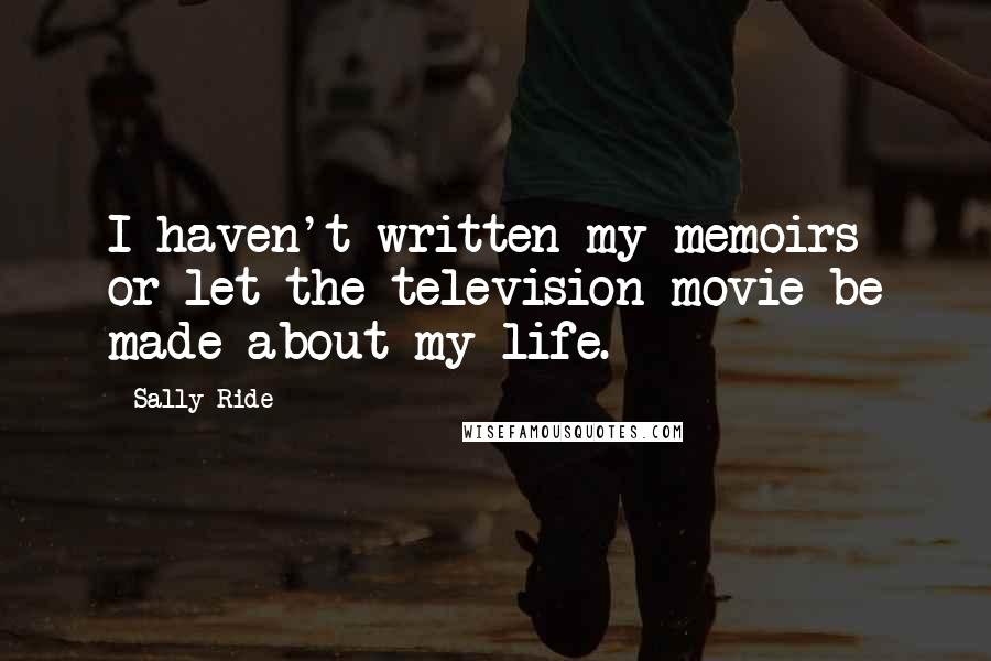 Sally Ride Quotes: I haven't written my memoirs or let the television movie be made about my life.